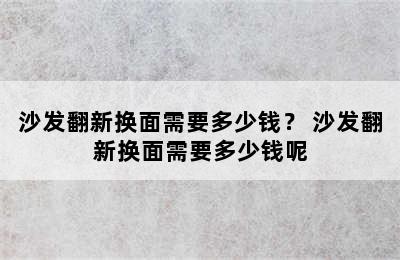 沙发翻新换面需要多少钱？ 沙发翻新换面需要多少钱呢